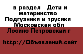  в раздел : Дети и материнство » Подгузники и трусики . Московская обл.,Лосино-Петровский г.